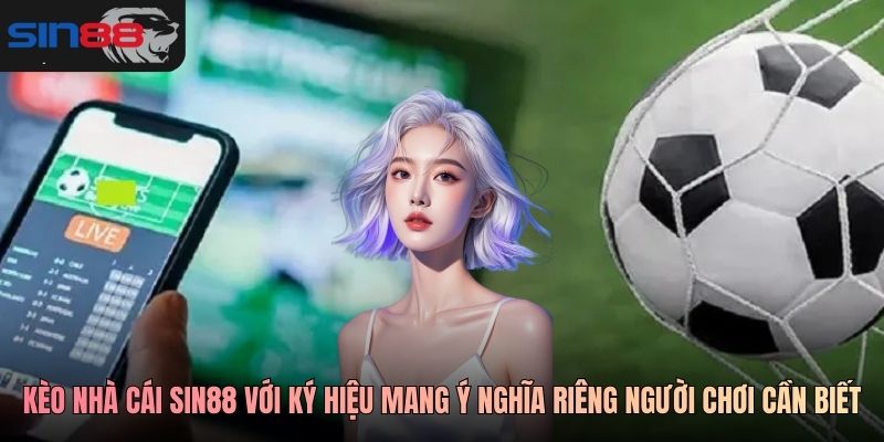 Bảng kèo nhà cái SIN88 với ký hiệu mang ý nghĩa riêng người chơi cần biết